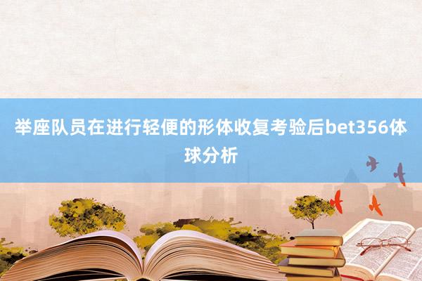 举座队员在进行轻便的形体收复考验后bet356体球分析