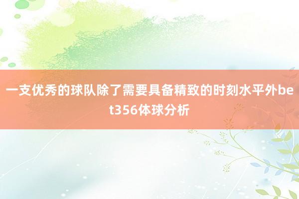 一支优秀的球队除了需要具备精致的时刻水平外bet356体球分析