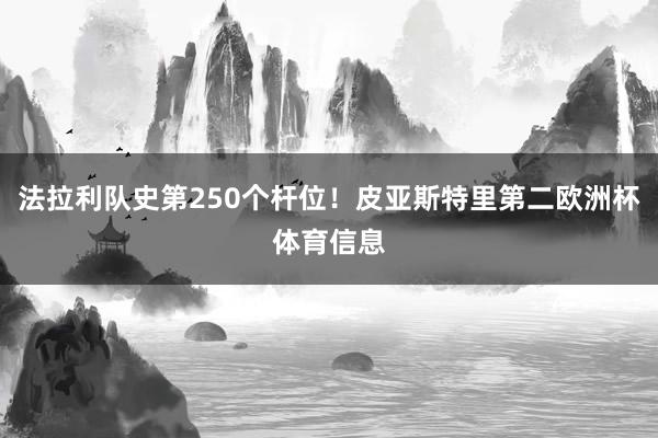 法拉利队史第250个杆位！皮亚斯特里第二欧洲杯体育信息