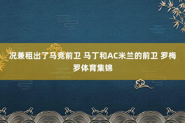 况兼租出了马竞前卫 马丁和AC米兰的前卫 罗梅罗体育集锦