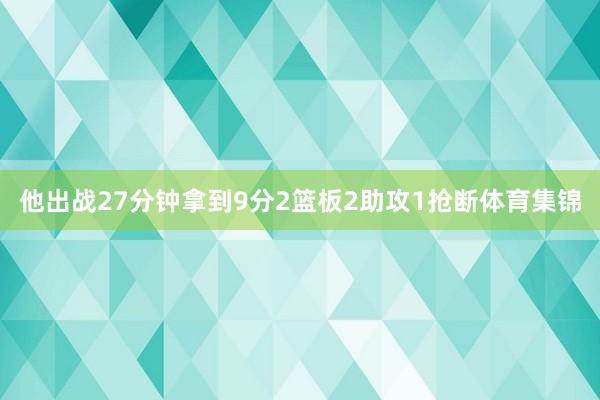 他出战27分钟拿到9分2篮板2助攻1抢断体育集锦