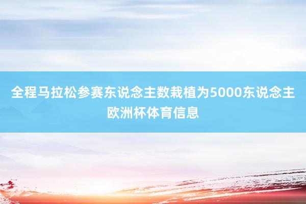 全程马拉松参赛东说念主数栽植为5000东说念主欧洲杯体育信息