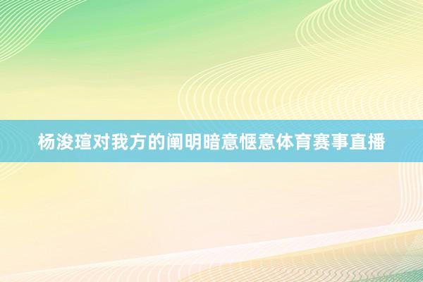 杨浚瑄对我方的阐明暗意惬意体育赛事直播