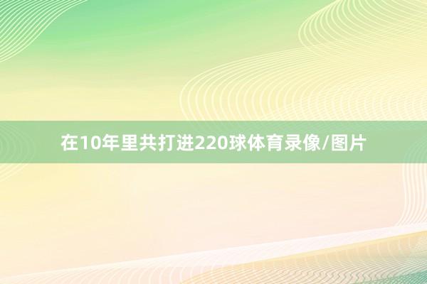 在10年里共打进220球体育录像/图片