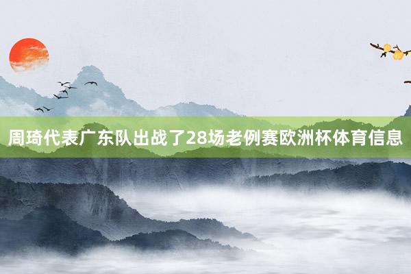 周琦代表广东队出战了28场老例赛欧洲杯体育信息