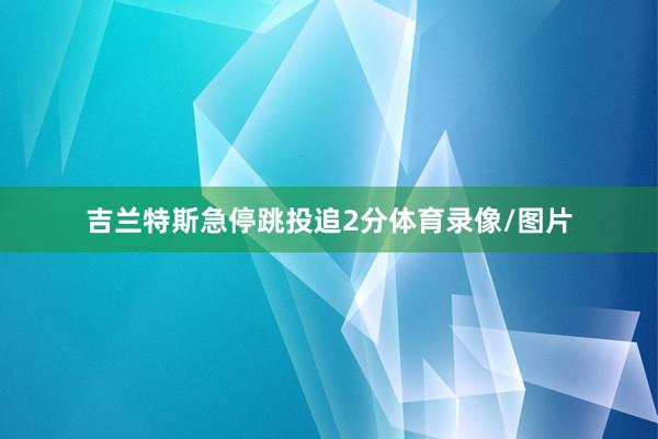 吉兰特斯急停跳投追2分体育录像/图片