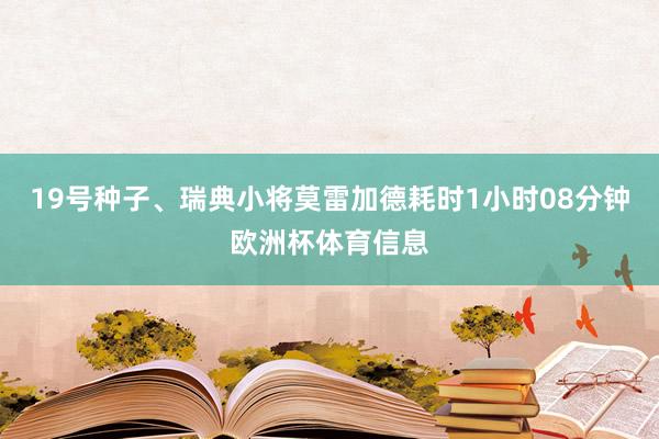 19号种子、瑞典小将莫雷加德耗时1小时08分钟欧洲杯体育信息