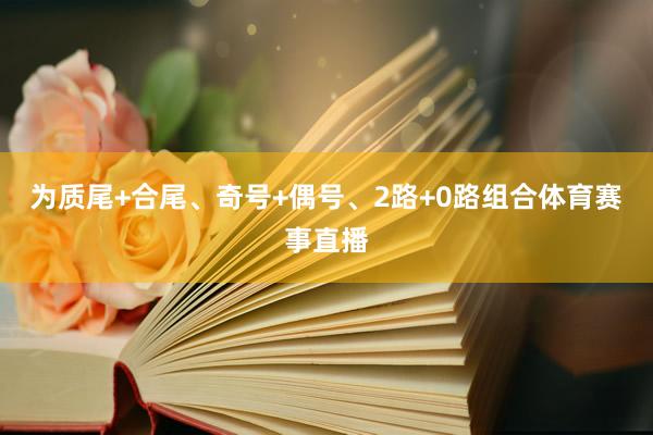 为质尾+合尾、奇号+偶号、2路+0路组合体育赛事直播