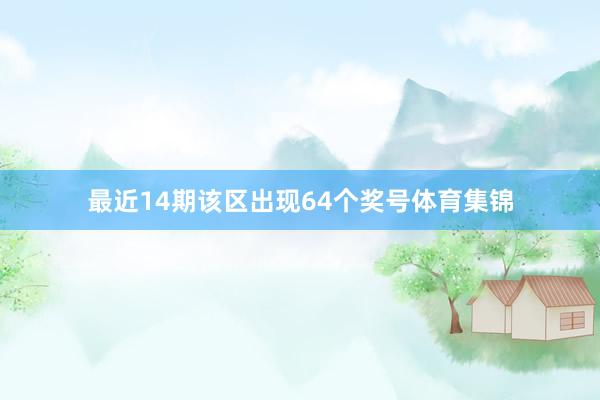 最近14期该区出现64个奖号体育集锦