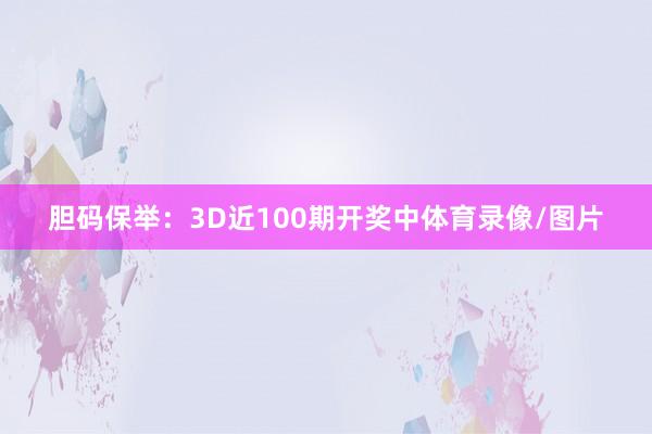 胆码保举：3D近100期开奖中体育录像/图片