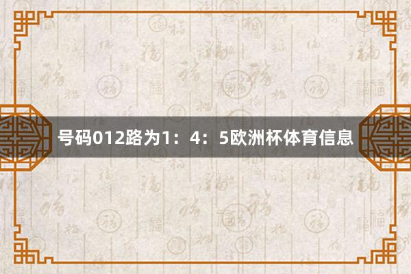 号码012路为1：4：5欧洲杯体育信息