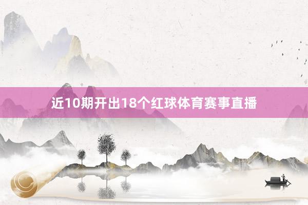 近10期开出18个红球体育赛事直播