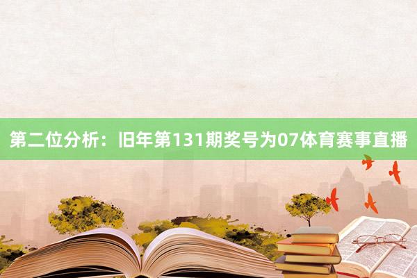 第二位分析：旧年第131期奖号为07体育赛事直播