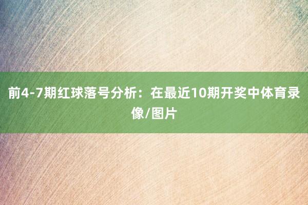 前4-7期红球落号分析：在最近10期开奖中体育录像/图片