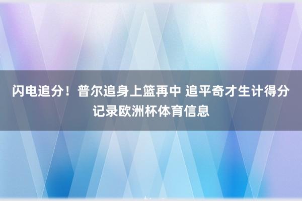 闪电追分！普尔追身上篮再中 追平奇才生计得分记录欧洲杯体育信息