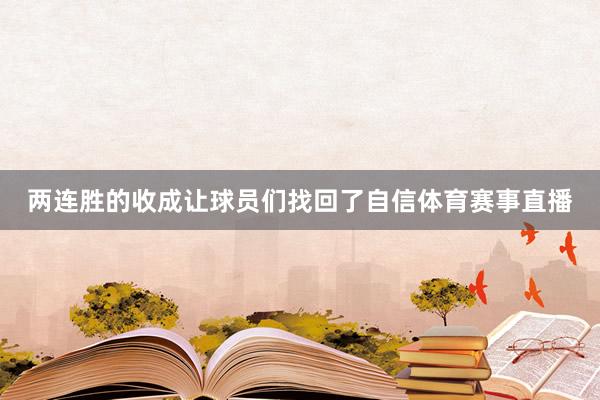 两连胜的收成让球员们找回了自信体育赛事直播