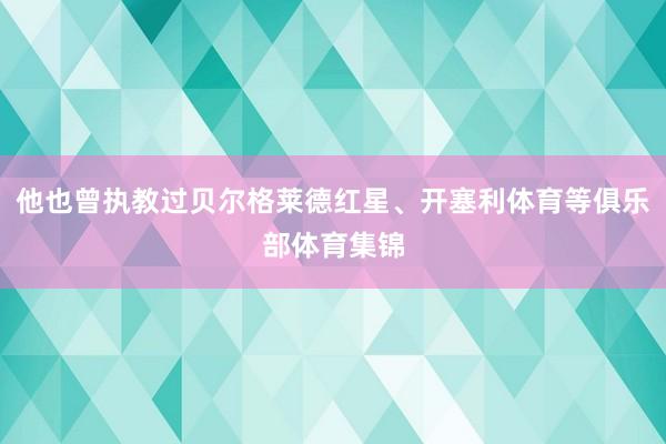 他也曾执教过贝尔格莱德红星、开塞利体育等俱乐部体育集锦