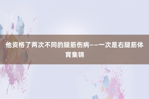 他资格了两次不同的腿筋伤病——一次是右腿筋体育集锦