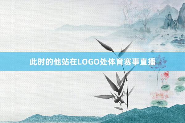 此时的他站在LOGO处体育赛事直播