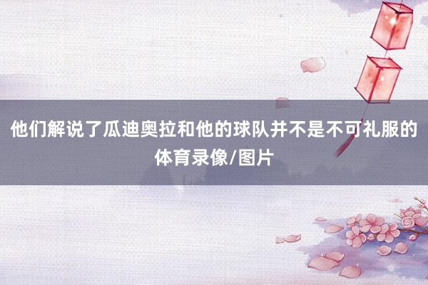 他们解说了瓜迪奥拉和他的球队并不是不可礼服的体育录像/图片