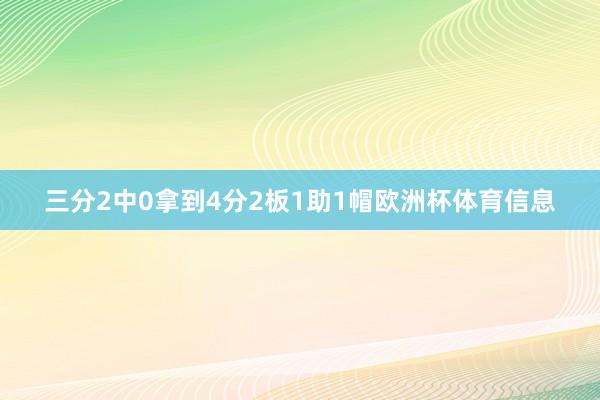 三分2中0拿到4分2板1助1帽欧洲杯体育信息