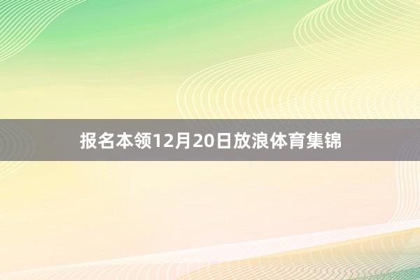 报名本领12月20日放浪体育集锦