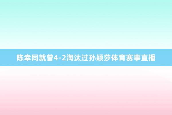 陈幸同就曾4-2淘汰过孙颖莎体育赛事直播