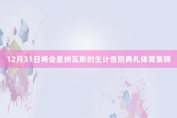 12月31日将会是纳瓦斯的生计告别典礼体育集锦