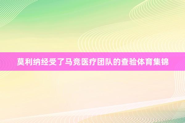 莫利纳经受了马竞医疗团队的查验体育集锦