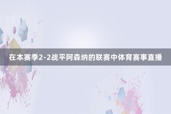 在本赛季2-2战平阿森纳的联赛中体育赛事直播