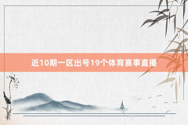 近10期一区出号19个体育赛事直播