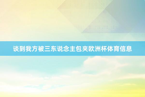 谈到我方被三东说念主包夹欧洲杯体育信息