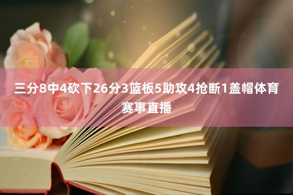 三分8中4砍下26分3篮板5助攻4抢断1盖帽体育赛事直播