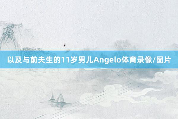 以及与前夫生的11岁男儿Angelo体育录像/图片