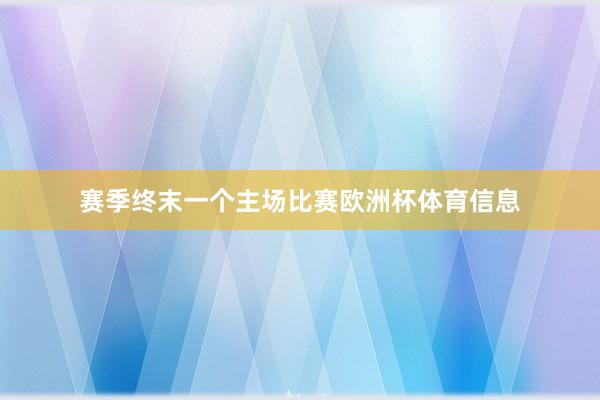 赛季终末一个主场比赛欧洲杯体育信息