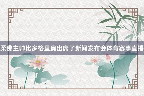 柔佛主帅比多格里奥出席了新闻发布会体育赛事直播