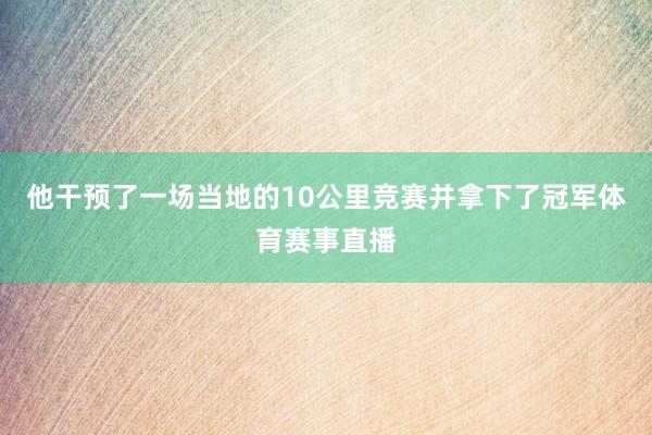 他干预了一场当地的10公里竞赛并拿下了冠军体育赛事直播