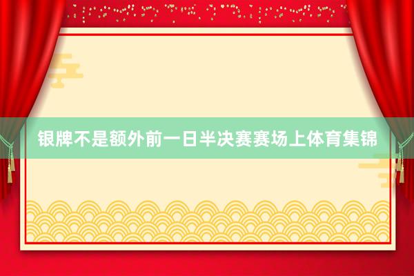 银牌不是额外前一日半决赛赛场上体育集锦