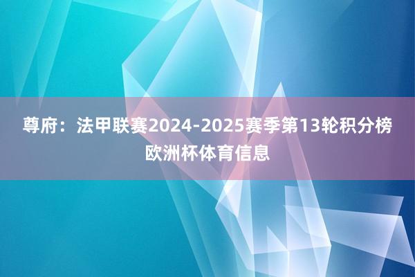 尊府：法甲联赛2024-2025赛季第13轮积分榜欧洲杯体育信息