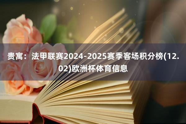 贵寓：法甲联赛2024-2025赛季客场积分榜(12.02)欧洲杯体育信息