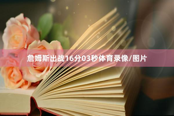 詹姆斯出战16分03秒体育录像/图片