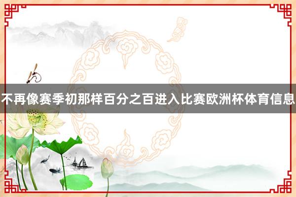 不再像赛季初那样百分之百进入比赛欧洲杯体育信息