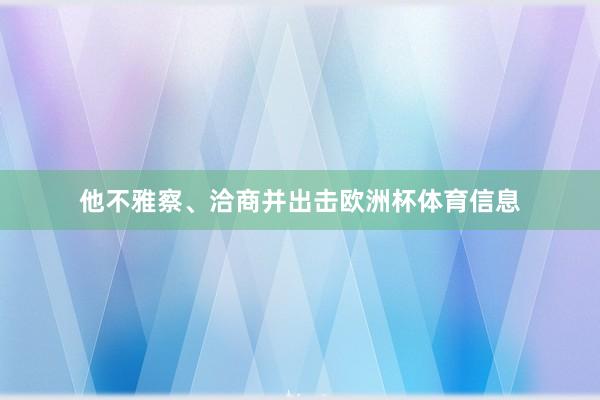 他不雅察、洽商并出击欧洲杯体育信息