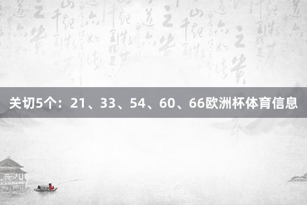 关切5个：21、33、54、60、66欧洲杯体育信息