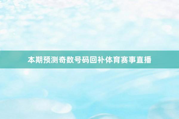 本期预测奇数号码回补体育赛事直播