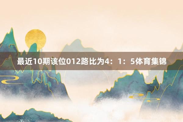 最近10期该位012路比为4：1：5体育集锦