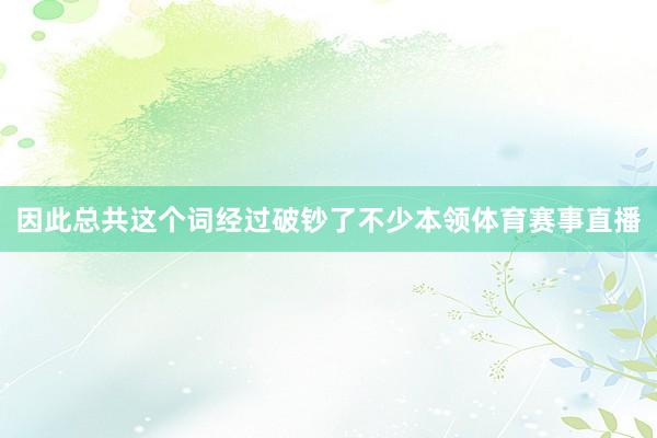 因此总共这个词经过破钞了不少本领体育赛事直播