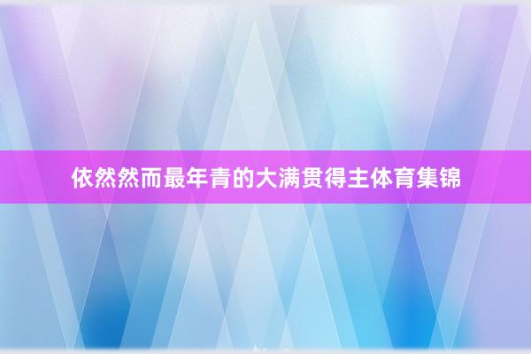 依然然而最年青的大满贯得主体育集锦