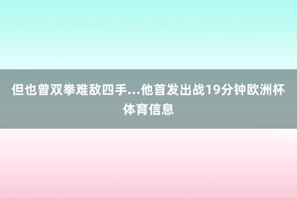 但也曾双拳难敌四手...他首发出战19分钟欧洲杯体育信息