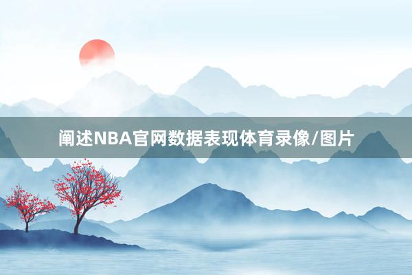 阐述NBA官网数据表现体育录像/图片